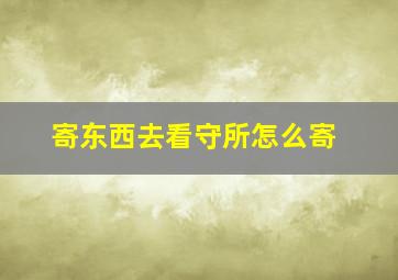 寄东西去看守所怎么寄