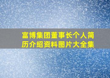 富博集团董事长个人简历介绍资料图片大全集