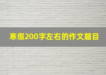 寒假200字左右的作文题目