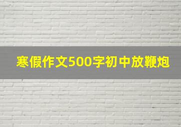 寒假作文500字初中放鞭炮