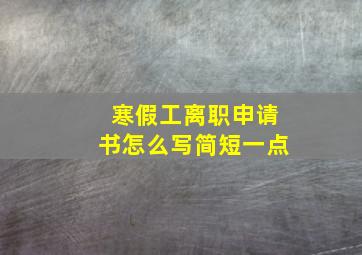 寒假工离职申请书怎么写简短一点