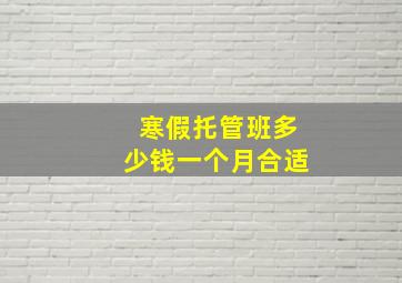 寒假托管班多少钱一个月合适