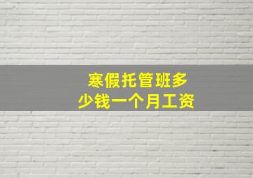 寒假托管班多少钱一个月工资