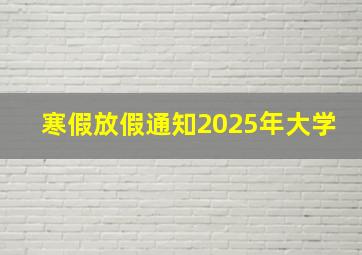 寒假放假通知2025年大学