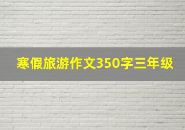 寒假旅游作文350字三年级