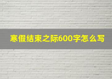 寒假结束之际600字怎么写