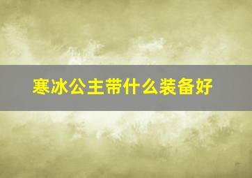 寒冰公主带什么装备好