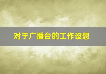 对于广播台的工作设想