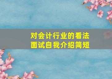 对会计行业的看法面试自我介绍简短