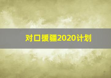 对口援疆2020计划