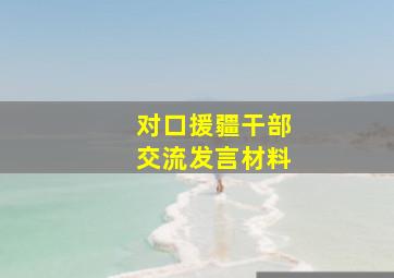 对口援疆干部交流发言材料