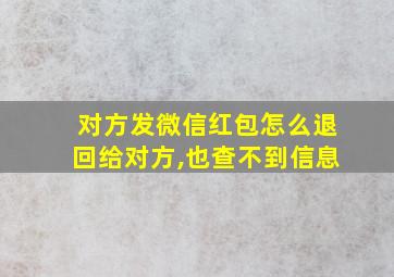 对方发微信红包怎么退回给对方,也查不到信息