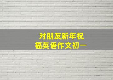 对朋友新年祝福英语作文初一