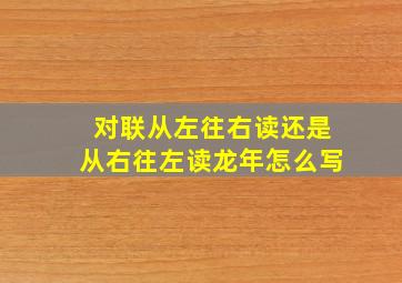 对联从左往右读还是从右往左读龙年怎么写