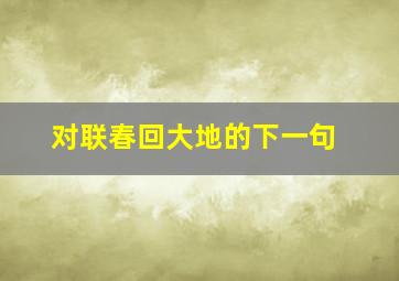 对联春回大地的下一句