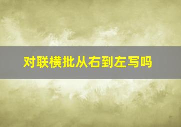 对联横批从右到左写吗