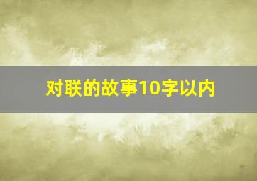 对联的故事10字以内