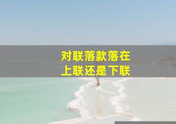 对联落款落在上联还是下联