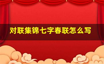 对联集锦七字春联怎么写