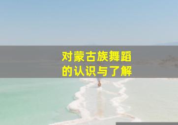 对蒙古族舞蹈的认识与了解