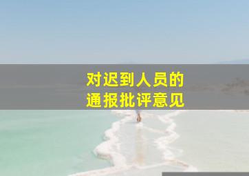 对迟到人员的通报批评意见