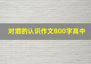 对酒的认识作文800字高中