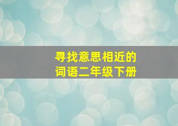 寻找意思相近的词语二年级下册