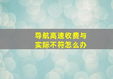 导航高速收费与实际不符怎么办