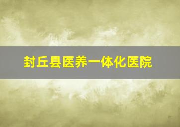 封丘县医养一体化医院