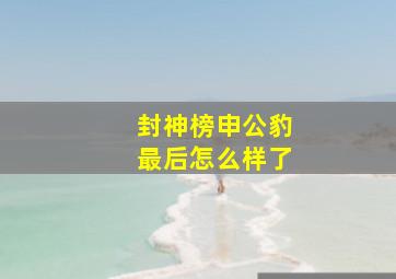 封神榜申公豹最后怎么样了