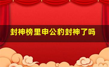 封神榜里申公豹封神了吗