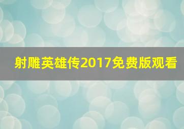 射雕英雄传2017免费版观看