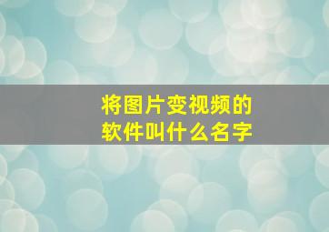 将图片变视频的软件叫什么名字