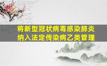 将新型冠状病毒感染肺炎纳入法定传染病乙类管理