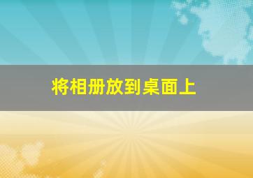 将相册放到桌面上