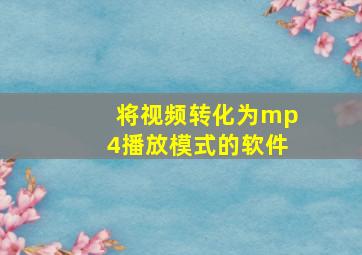 将视频转化为mp4播放模式的软件