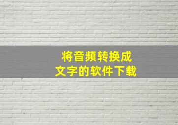 将音频转换成文字的软件下载