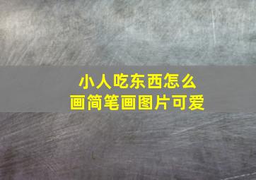 小人吃东西怎么画简笔画图片可爱