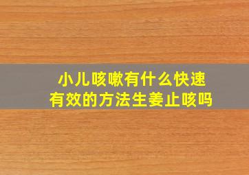 小儿咳嗽有什么快速有效的方法生姜止咳吗