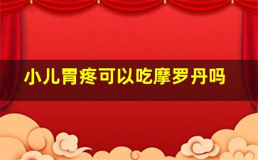 小儿胃疼可以吃摩罗丹吗