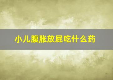 小儿腹胀放屁吃什么药