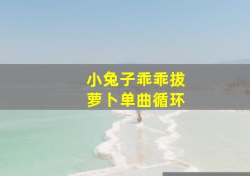 小兔子乖乖拔萝卜单曲循环