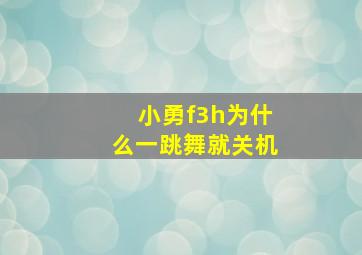 小勇f3h为什么一跳舞就关机