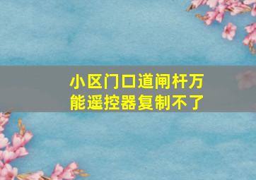 小区门口道闸杆万能遥控器复制不了