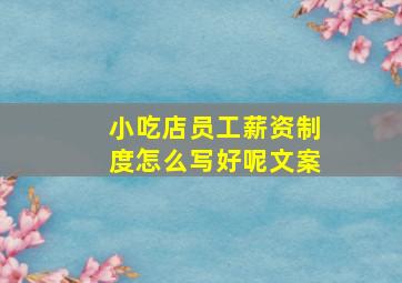 小吃店员工薪资制度怎么写好呢文案