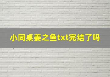 小同桌姜之鱼txt完结了吗