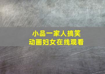 小品一家人搞笑动画妇女在线观看