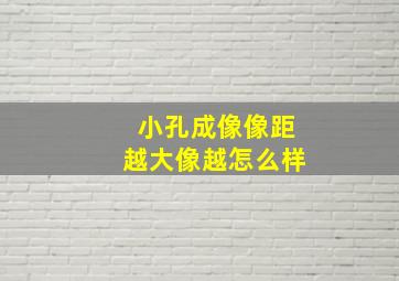 小孔成像像距越大像越怎么样