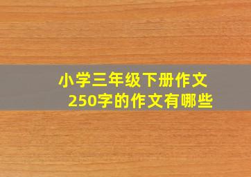 小学三年级下册作文250字的作文有哪些