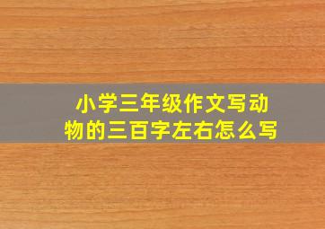 小学三年级作文写动物的三百字左右怎么写